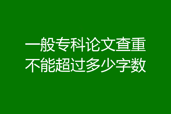 一般专科论文查重不能超过多少字数