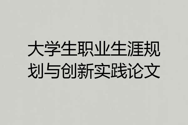 大学生职业生涯规划与创新实践论文