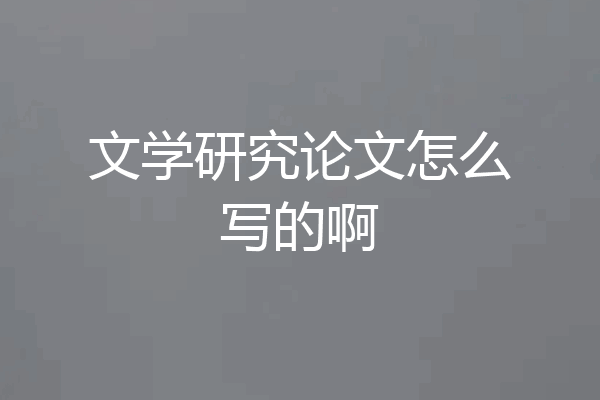 文学研究论文怎么写的啊