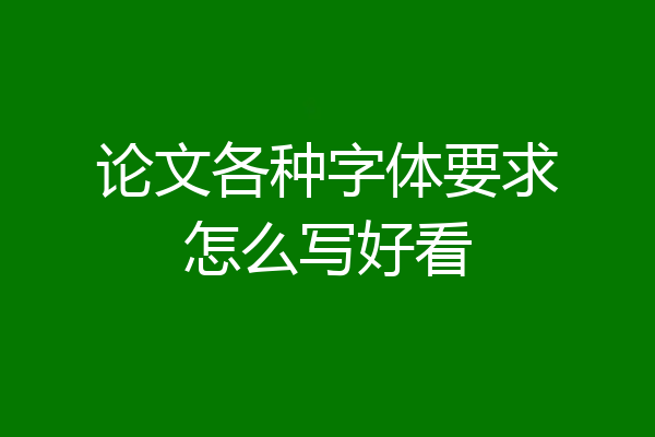 论文各种字体要求怎么写好看