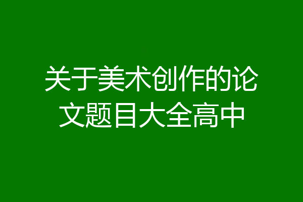 关于美术创作的论文题目大全高中