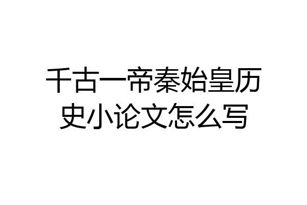 千古一帝秦始皇历史小论文怎么写