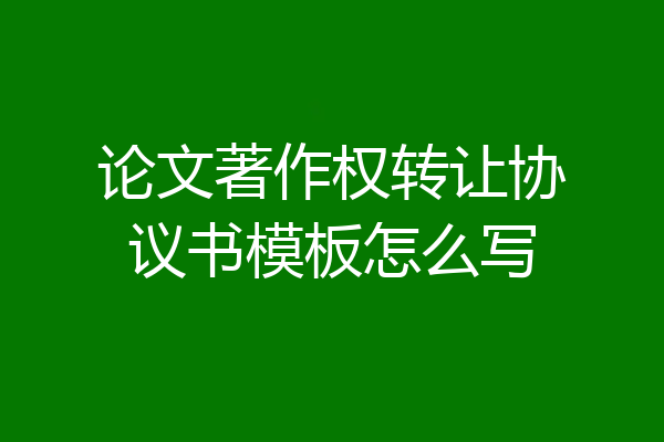 论文著作权转让协议书模板怎么写