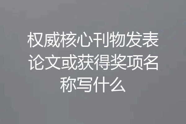 权威核心刊物发表论文或获得奖项名称写什么