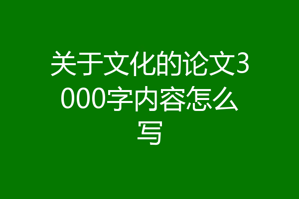 关于文化的论文3000字内容怎么写