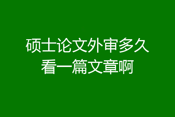 硕士论文外审多久看一篇文章啊