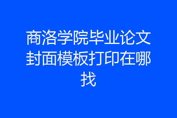 商洛学院毕业论文封面模板打印在哪找