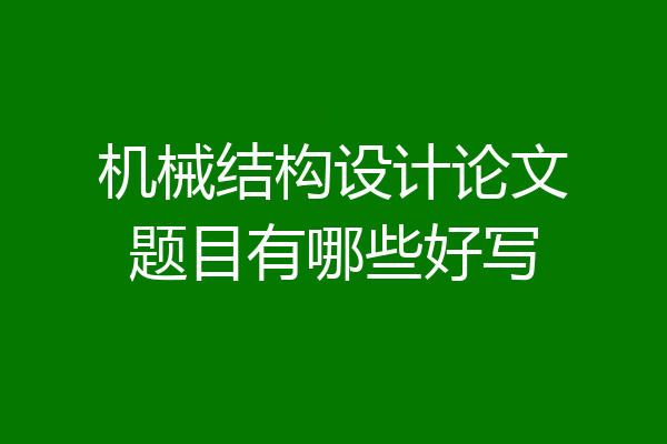 机械结构设计论文题目有哪些好写