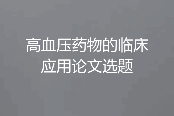 高血压药物的临床应用论文选题