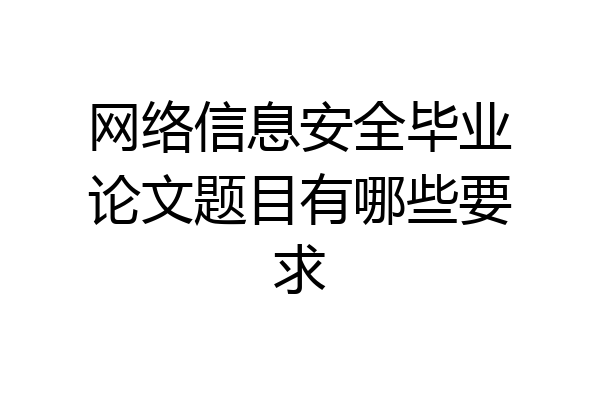 网络信息安全毕业论文题目有哪些要求
