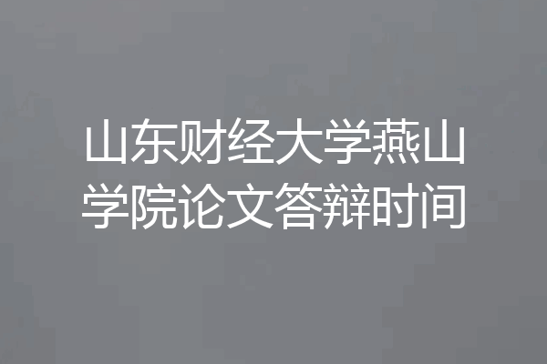 山东财经大学燕山学院论文答辩时间