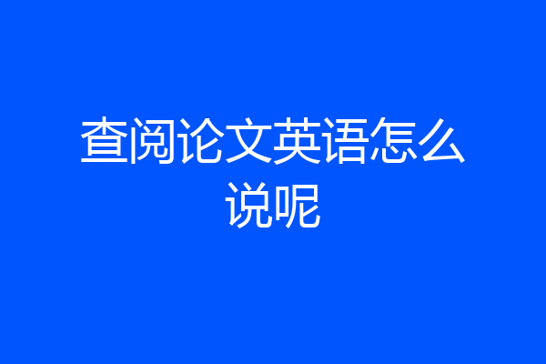查阅论文英语怎么说呢