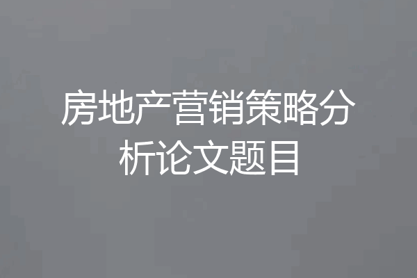 房地产营销策略分析论文题目