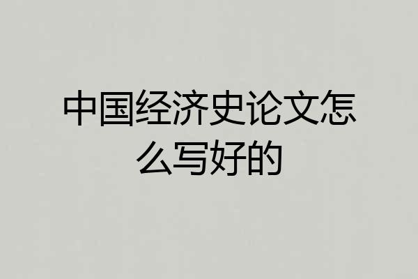 中国经济史论文怎么写好的
