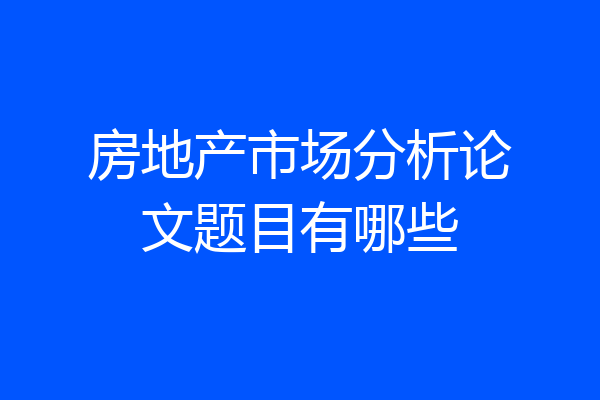 房地产市场分析论文题目有哪些