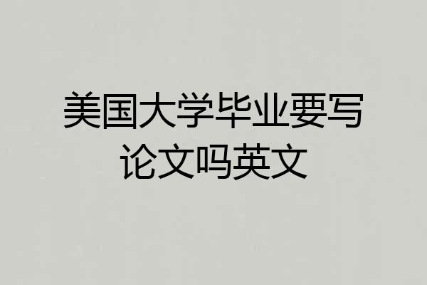 美国大学毕业要写论文吗英文
