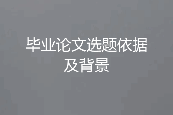 毕业论文选题依据及背景