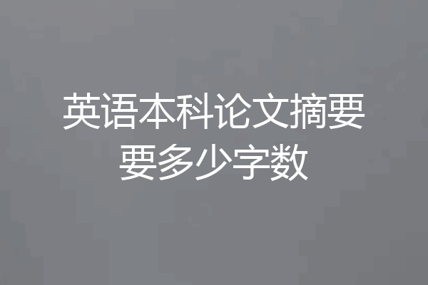 英语本科论文摘要要多少字数
