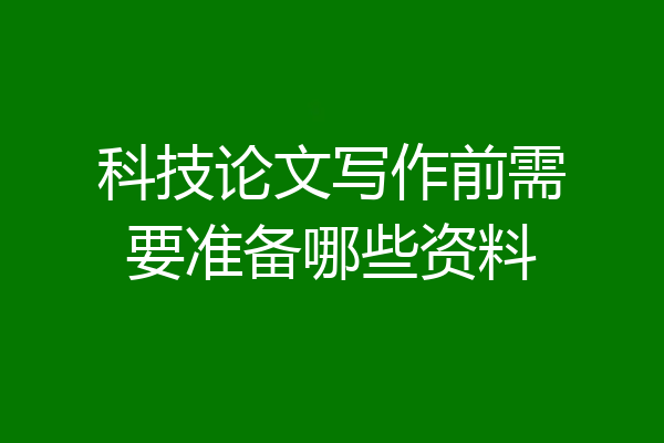 科技论文写作前需要准备哪些资料