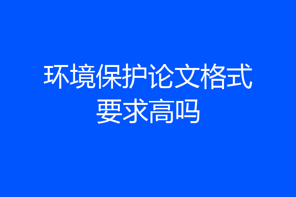环境保护论文格式要求高吗