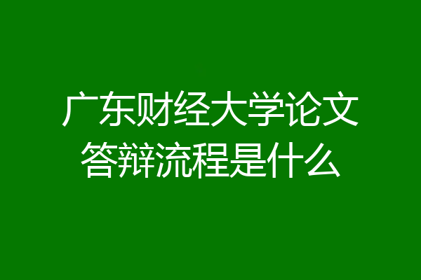 广东财经大学论文答辩流程是什么