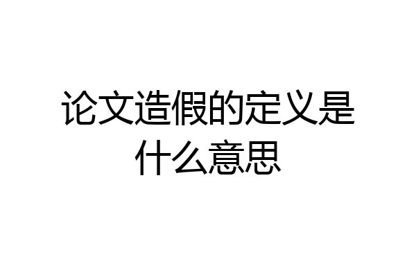 论文造假的定义是什么意思