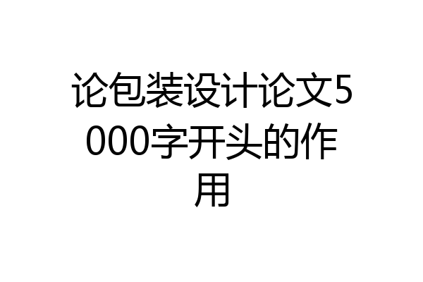 论包装设计论文5000字开头的作用