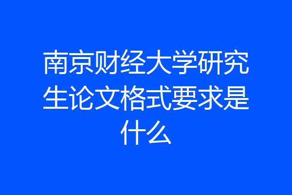 南京财经大学研究生论文格式要求是什么
