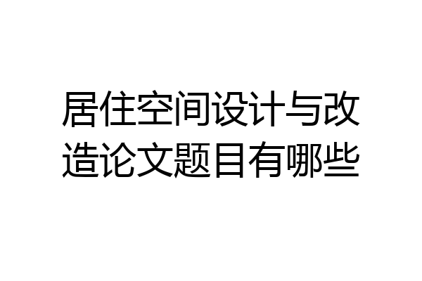 居住空间设计与改造论文题目有哪些