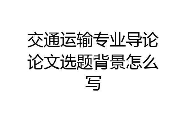 交通运输专业导论论文选题背景怎么写