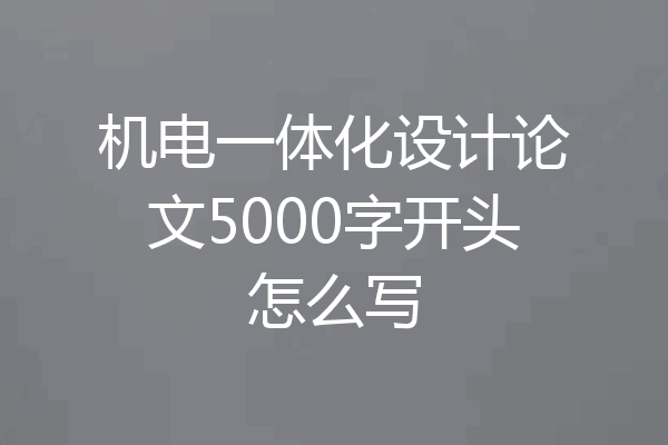 机电一体化设计论文5000字开头怎么写
