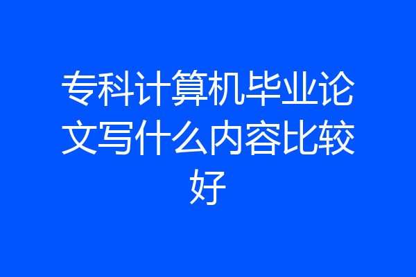 专科计算机毕业论文写什么内容比较好