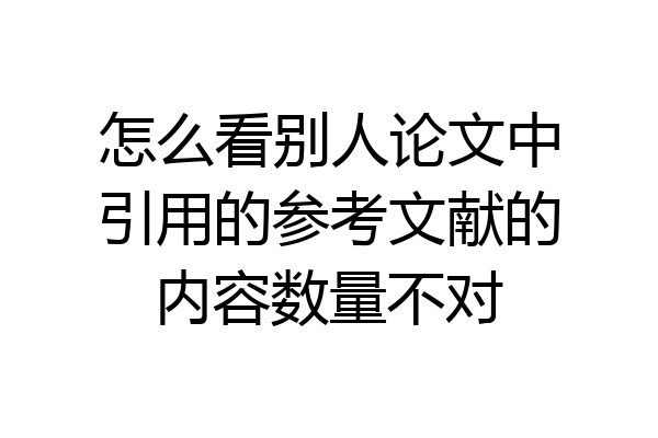 怎么看别人论文中引用的参考文献的内容数量不对
