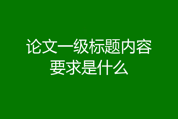 论文一级标题内容要求是什么