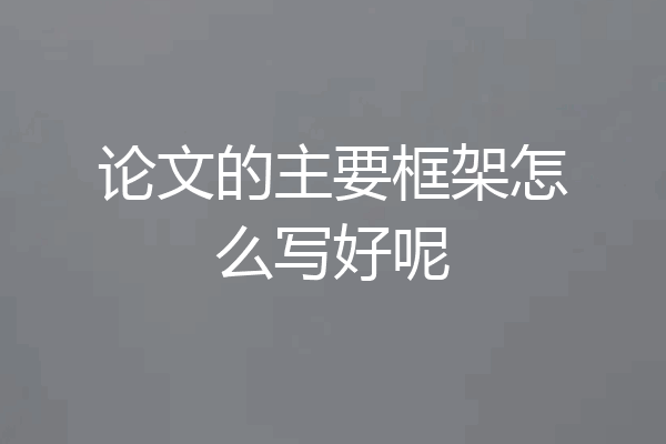 论文的主要框架怎么写好呢