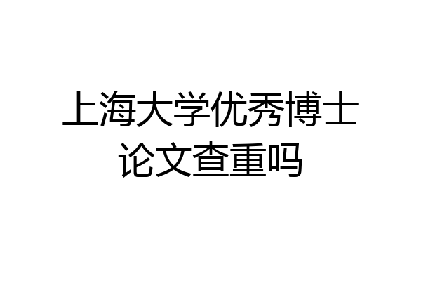 上海大学优秀博士论文查重吗