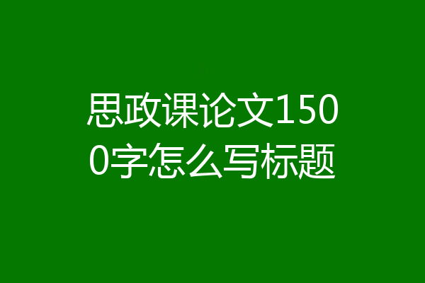 思政课论文1500字怎么写标题