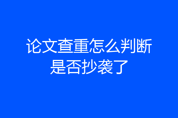 论文查重怎么判断是否抄袭了