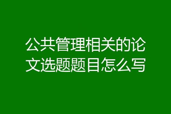 公共管理相关的论文选题题目怎么写