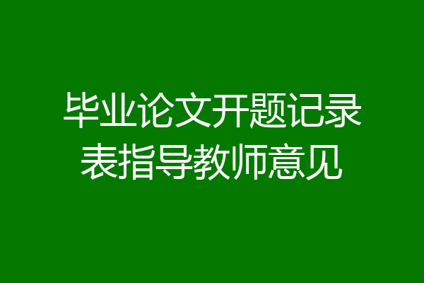 毕业论文开题记录表指导教师意见
