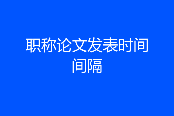 职称论文发表时间间隔