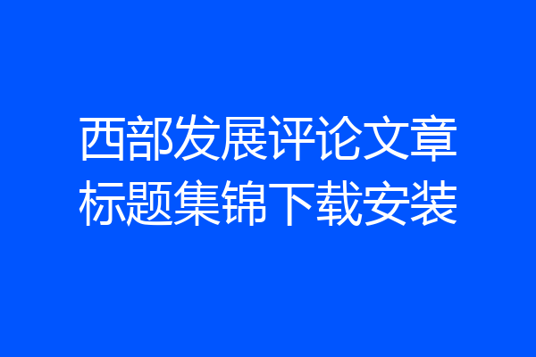 西部发展评论文章标题集锦下载安装