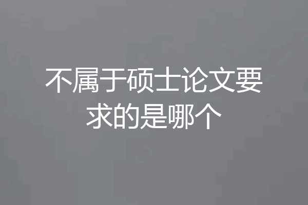 不属于硕士论文要求的是哪个