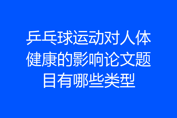 乒乓球运动对人体健康的影响论文题目有哪些类型