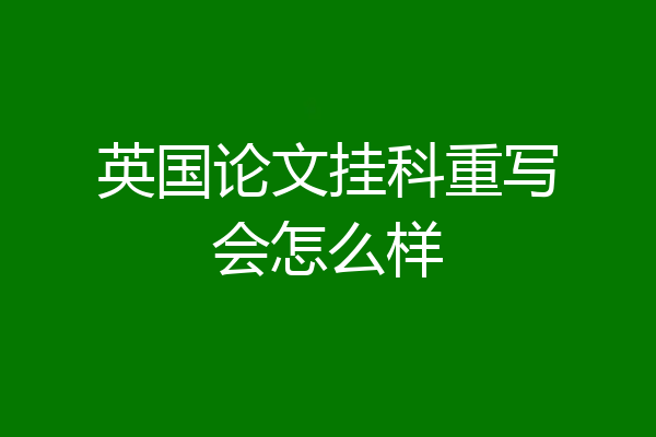 英国论文挂科重写会怎么样