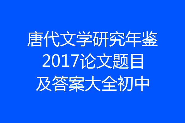 唐代文学研究年鉴2017论文题目及答案大全初中