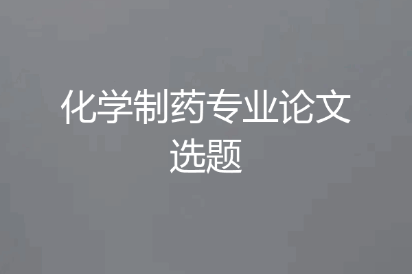 化学制药专业论文选题