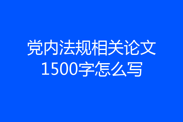 党内法规相关论文1500字怎么写