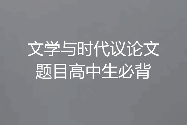 文学与时代议论文题目高中生必背