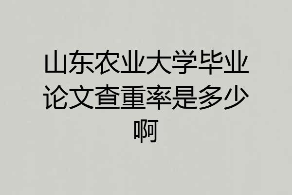 山东农业大学毕业论文查重率是多少啊